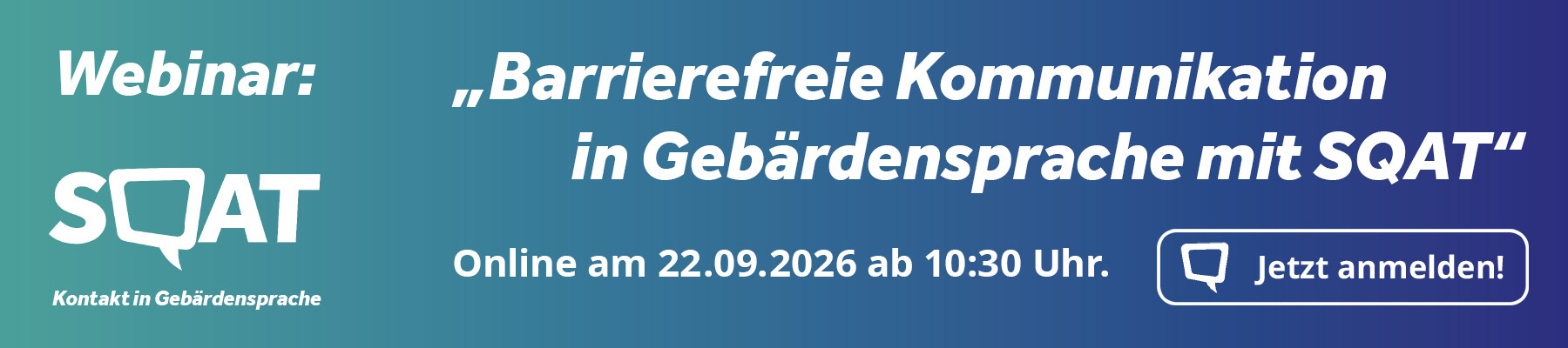 Hiermit laden wir Sie zum Webinar „Barrierefreie Kommunikation in Gebärdensprache mit SQAT” ein. Es findet am 22. September 2026 um 10:30 Uhr statt. Hier geht es zur Anmeldung.